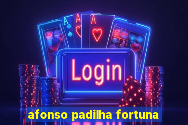 afonso padilha fortuna